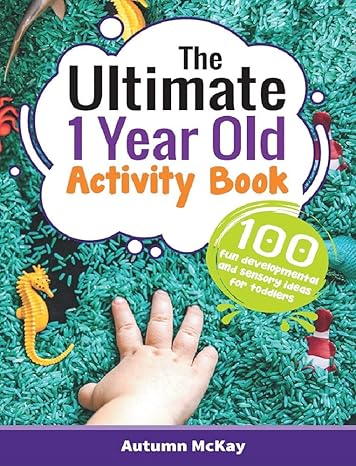 The Ultimate 1 Year Old Activity Book: 100 Fun Developmental and Sensory Ideas for Toddle